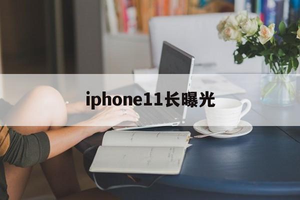 iphone11长曝光(iphone 11长曝光怎么设置)