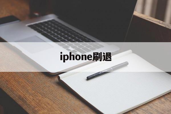 iphone刷退(ios刷退款是真的吗)