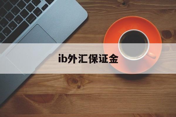 ib外汇保证金(外汇保证金交易是否合法知乎)