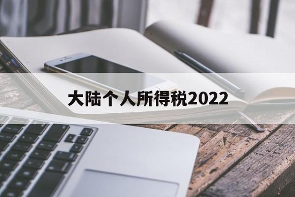 大陆个人所得税2022(大陆个人所得税税率表最新)