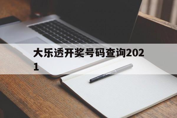 大乐透开奖号码查询2021(大乐透开奖号码查询2021年走势图)