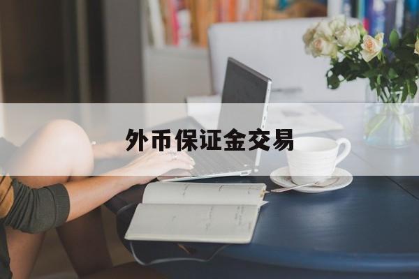 外币保证金交易(保证金外汇交易合法吗)