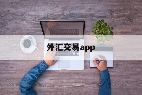 外汇交易app(外汇交易app有哪些)