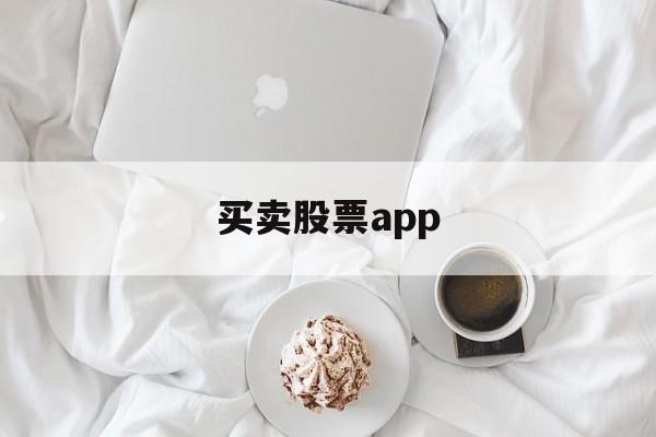 买卖股票app(买卖股票有什么费用和手续费)